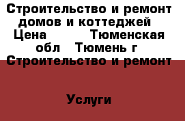 Строительство и ремонт домов и коттеджей › Цена ­ 100 - Тюменская обл., Тюмень г. Строительство и ремонт » Услуги   